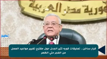 قرار ساخن.. تعليقات قوية تثير الجدل حول مقترح تغيير مواعيد العمل من الفجر حتى الظهر